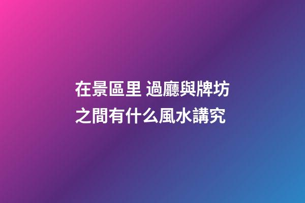 在景區里 過廳與牌坊之間有什么風水講究